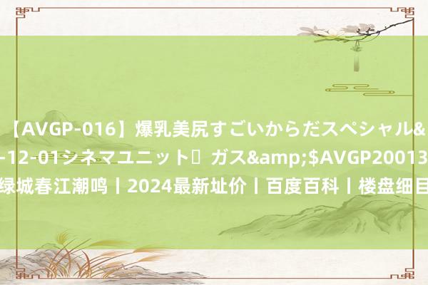 【AVGP-016】爆乳美尻すごいからだスペシャル</a>2007-12-01シネマユニット・ガス&$AVGP200130分钟 杭州绿城春江潮鸣丨2024最新址价丨百度百科丨楼盘细目→官方网站|售楼|置业|样板间遴荐预约制