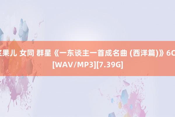 浆果儿 女同 群星《一东谈主一首成名曲 (西洋篇)》6CD[WAV/MP3][7.39G]