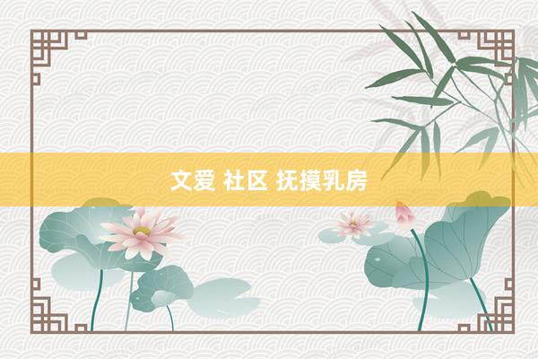 文爱 社区 抚摸乳房