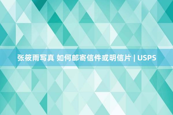 张筱雨写真 如何邮寄信件或明信片 | USPS