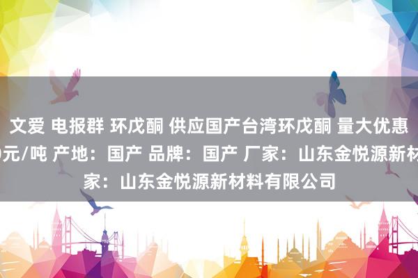 文爱 电报群 环戊酮 供应国产台湾环戊酮 量大优惠价钱 27500元/吨 产地：国产 品牌：国产 厂家：山东金悦源新材料有限公司