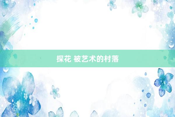 探花 被艺术的村落