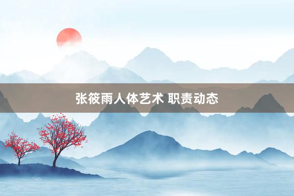张筱雨人体艺术 职责动态