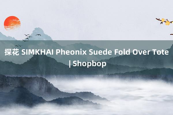 探花 SIMKHAI Pheonix Suede Fold Over Tote | Shopbop