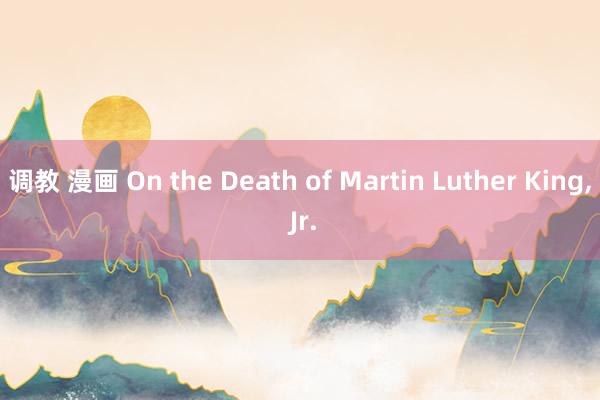 调教 漫画 On the Death of Martin Luther King， Jr.