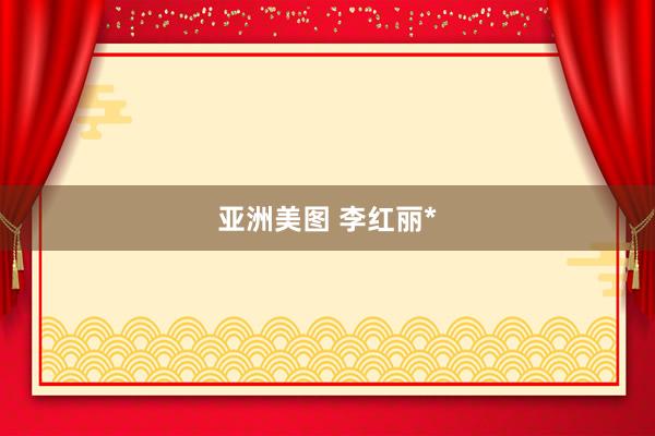 亚洲美图 李红丽*
