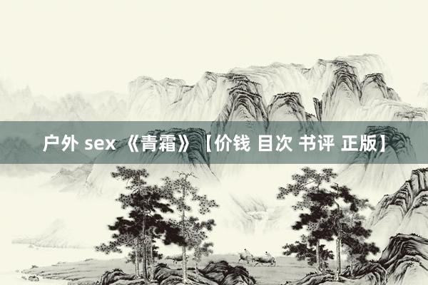户外 sex 《青霜》【价钱 目次 书评 正版】