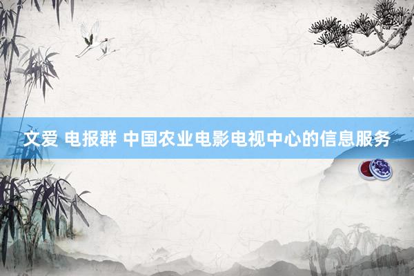 文爱 电报群 中国农业电影电视中心的信息服务