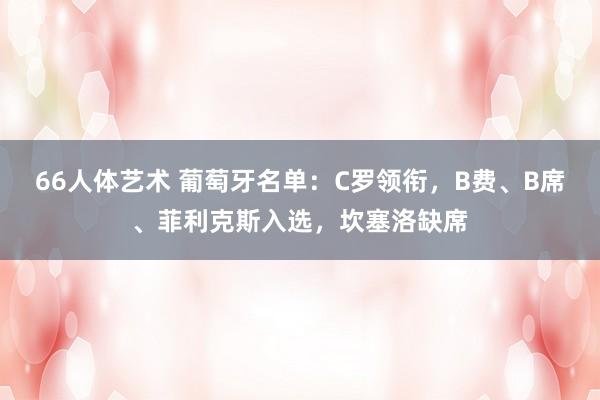 66人体艺术 葡萄牙名单：C罗领衔，B费、B席、菲利克斯入选，坎塞洛缺席