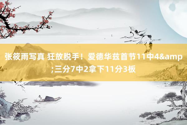 张筱雨写真 狂放脱手！爱德华兹首节11中4&三分7中2拿下11分3板