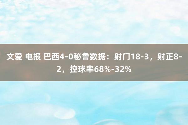文爱 电报 巴西4-0秘鲁数据：射门18-3，射正8-2，控球率68%-32%