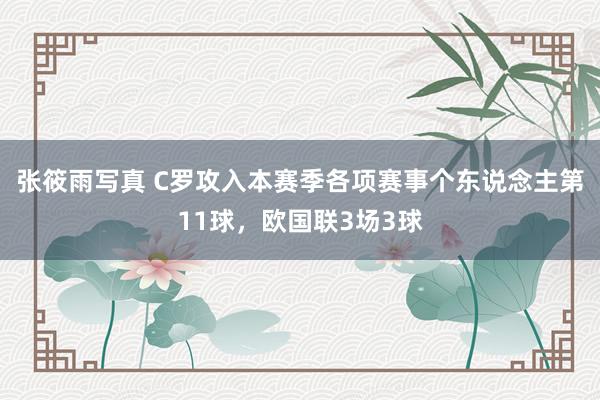 张筱雨写真 C罗攻入本赛季各项赛事个东说念主第11球，欧国联3场3球