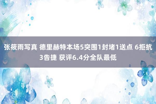 张筱雨写真 德里赫特本场5突围1封堵1送点 6拒抗3告捷 获评6.4分全队最低