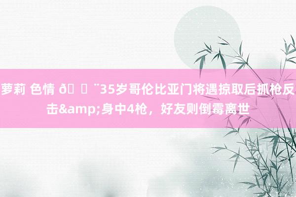 萝莉 色情 😨35岁哥伦比亚门将遇掠取后抓枪反击&身中4枪，好友则倒霉离世