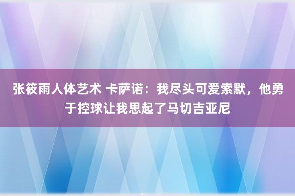 张筱雨人体艺术 卡萨诺：我尽头可爱索默，他勇于控球让我思起了马切吉亚尼